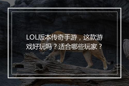 LOL版本传奇手游，这款游戏好玩吗？适合哪些玩家？