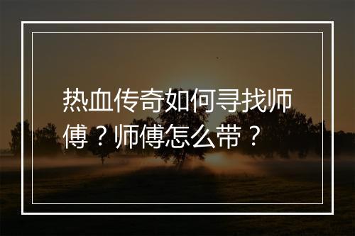 热血传奇如何寻找师傅？师傅怎么带？