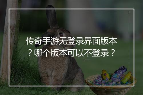 传奇手游无登录界面版本？哪个版本可以不登录？