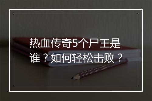 热血传奇5个尸王是谁？如何轻松击败？