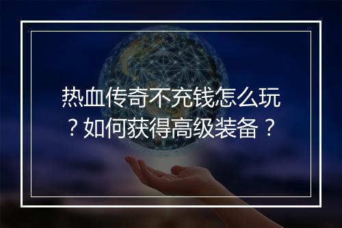 热血传奇不充钱怎么玩？如何获得高级装备？