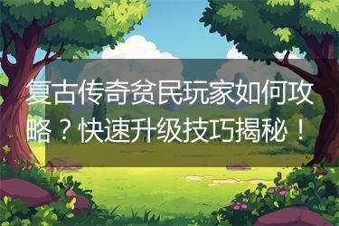 复古传奇贫民玩家如何攻略？快速升级技巧揭秘！