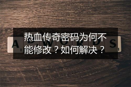 热血传奇密码为何不能修改？如何解决？