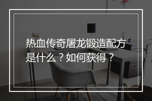 热血传奇屠龙锻造配方是什么？如何获得？