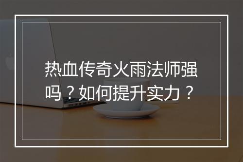 热血传奇火雨法师强吗？如何提升实力？