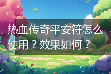 热血传奇平安符怎么使用？效果如何？