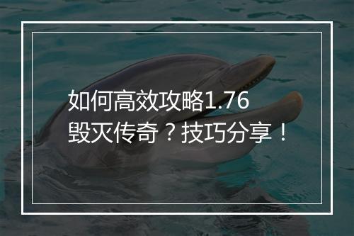 如何高效攻略1.76毁灭传奇？技巧分享！
