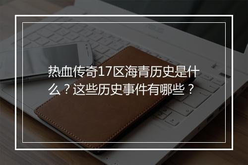 热血传奇17区海青历史是什么？这些历史事件有哪些？
