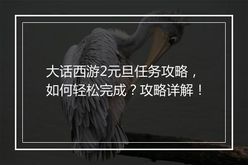 大话西游2元旦任务攻略，如何轻松完成？攻略详解！