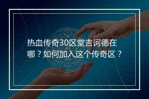 热血传奇30区堂吉诃德在哪？如何加入这个传奇区？