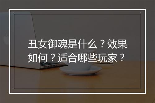 丑女御魂是什么？效果如何？适合哪些玩家？