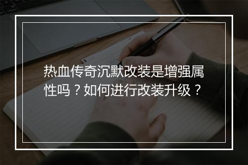 热血传奇沉默改装是增强属性吗？如何进行改装升级？