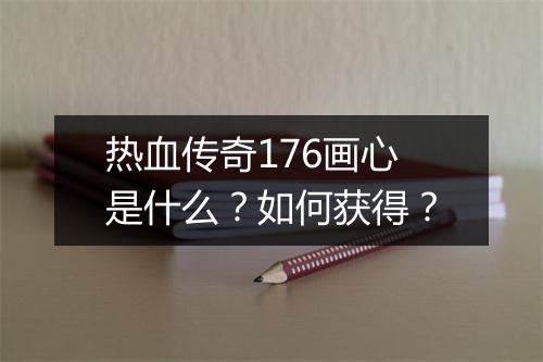 热血传奇176画心是什么？如何获得？