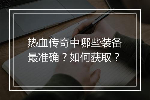 热血传奇中哪些装备最准确？如何获取？