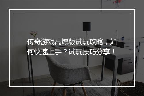 传奇游戏高爆版试玩攻略，如何快速上手？试玩技巧分享！