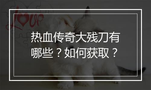 热血传奇大残刀有哪些？如何获取？