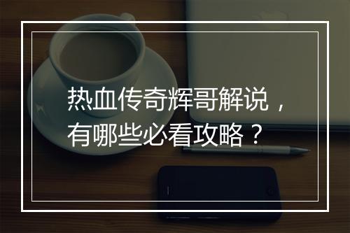 热血传奇辉哥解说，有哪些必看攻略？