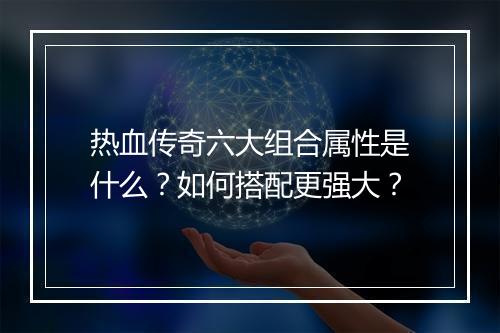 热血传奇六大组合属性是什么？如何搭配更强大？