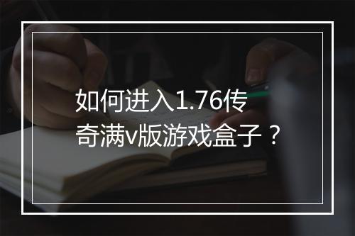 如何进入1.76传奇满v版游戏盒子？