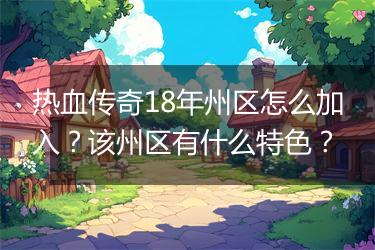热血传奇18年州区怎么加入？该州区有什么特色？