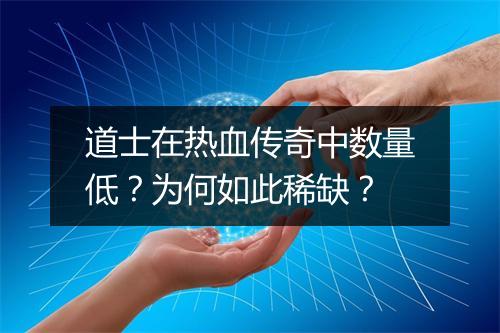 道士在热血传奇中数量低？为何如此稀缺？