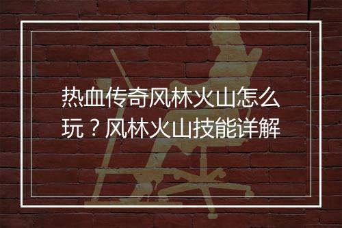 热血传奇风林火山怎么玩？风林火山技能详解