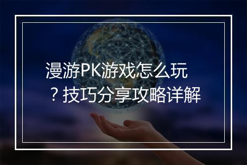 漫游PK游戏怎么玩？技巧分享攻略详解