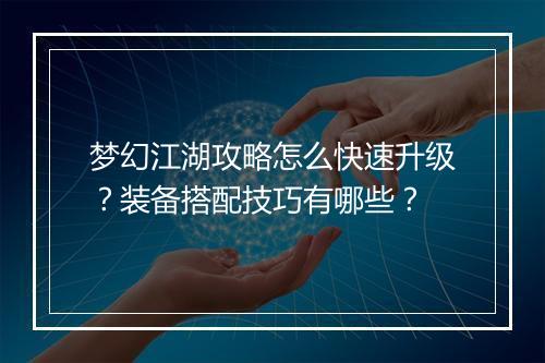梦幻江湖攻略怎么快速升级？装备搭配技巧有哪些？