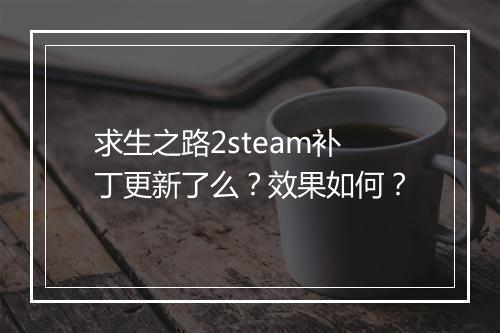 求生之路2steam补丁更新了么？效果如何？
