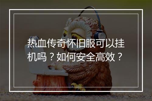 热血传奇怀旧服可以挂机吗？如何安全高效？