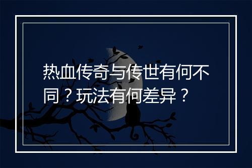 热血传奇与传世有何不同？玩法有何差异？