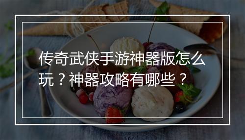 传奇武侠手游神器版怎么玩？神器攻略有哪些？