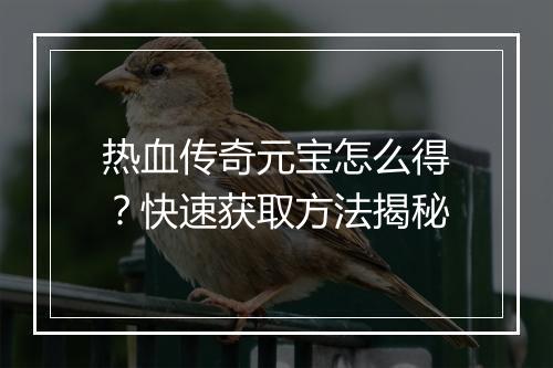 热血传奇元宝怎么得？快速获取方法揭秘