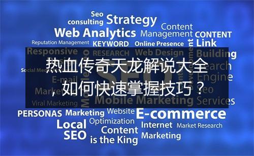 热血传奇天龙解说大全，如何快速掌握技巧？