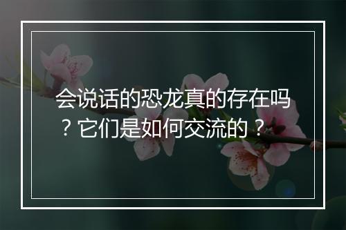 会说话的恐龙真的存在吗？它们是如何交流的？