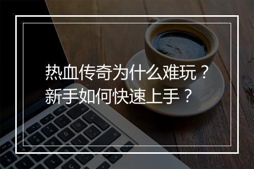 热血传奇为什么难玩？新手如何快速上手？