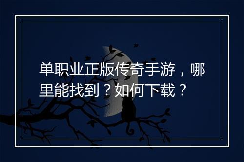 单职业正版传奇手游，哪里能找到？如何下载？
