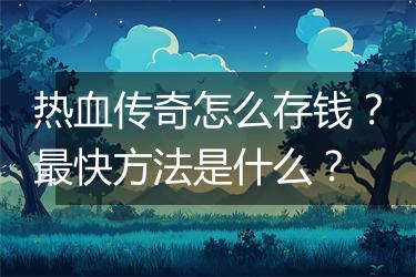 热血传奇怎么存钱？最快方法是什么？