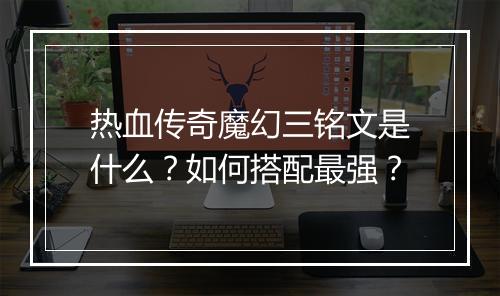 热血传奇魔幻三铭文是什么？如何搭配最强？
