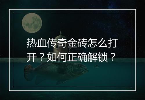 热血传奇金砖怎么打开？如何正确解锁？