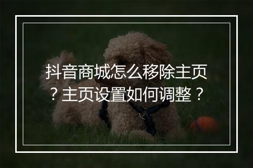 抖音商城怎么移除主页？主页设置如何调整？