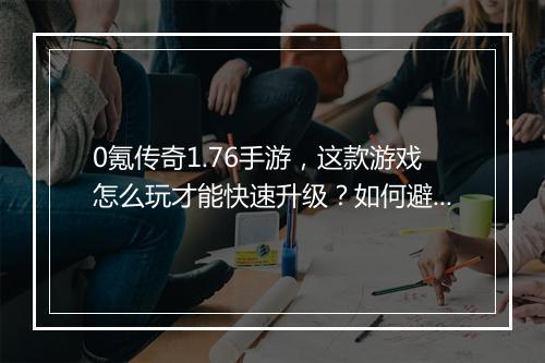 0氪传奇1.76手游，这款游戏怎么玩才能快速升级？如何避免氪金？