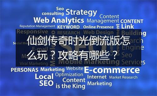 仙剑传奇时光倒流版怎么玩？攻略有哪些？