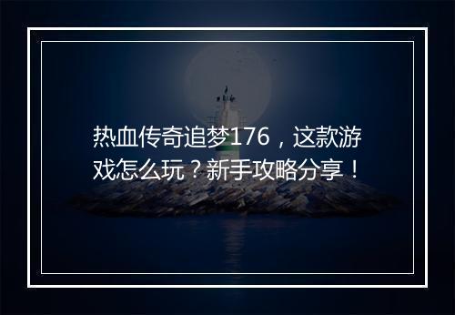 热血传奇追梦176，这款游戏怎么玩？新手攻略分享！