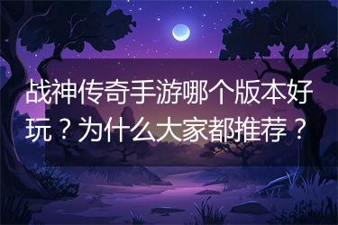 战神传奇手游哪个版本好玩？为什么大家都推荐？