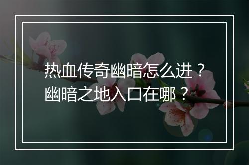 热血传奇幽暗怎么进？幽暗之地入口在哪？