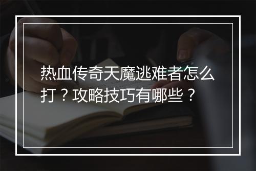 热血传奇天魔逃难者怎么打？攻略技巧有哪些？