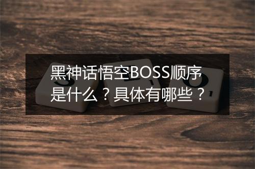 黑神话悟空BOSS顺序是什么？具体有哪些？