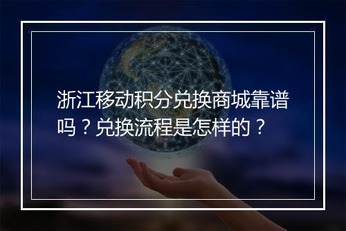 浙江移动积分兑换商城靠谱吗？兑换流程是怎样的？