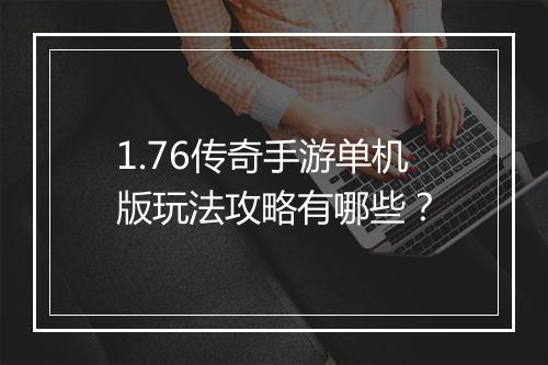 1.76传奇手游单机版玩法攻略有哪些？